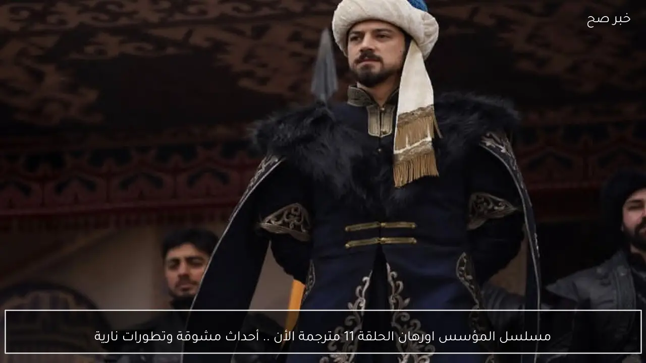 مسلسل المؤسس اورهان الحلقة 11 مترجمة الأن .. أحداث مشوقة وتطورات نارية