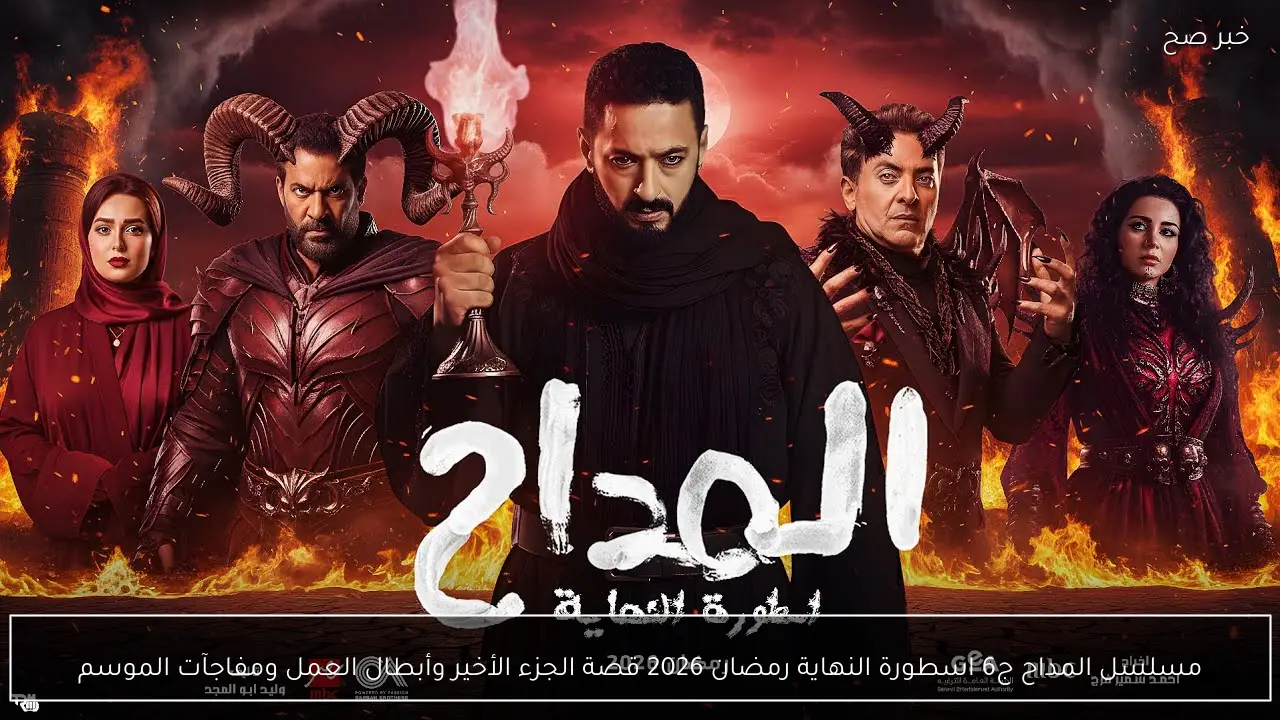 مسلسل المداح ج6 اسطورة النهاية رمضان 2026 قصة الجزء الأخير وأبطال العمل ومفاجآت الموسم