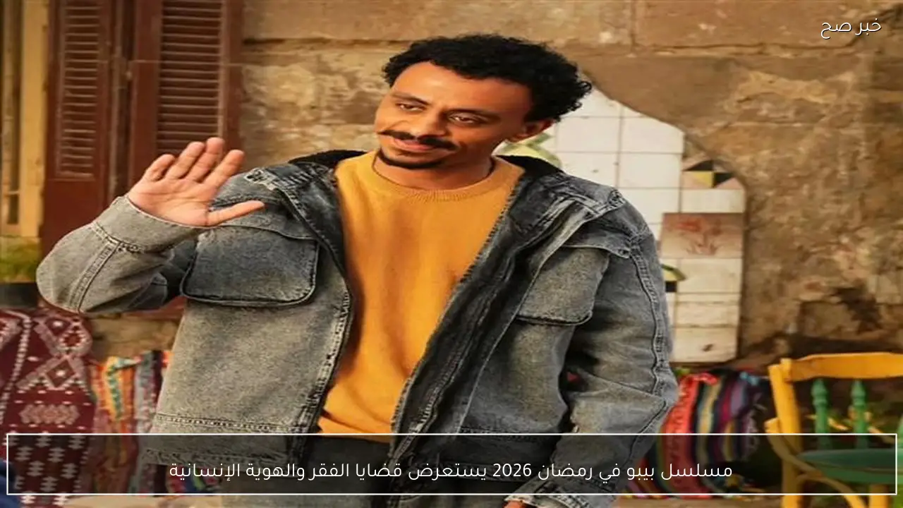 مسلسل بيبو في رمضان 2026 يستعرض قضايا الفقر والهوية الإنسانية