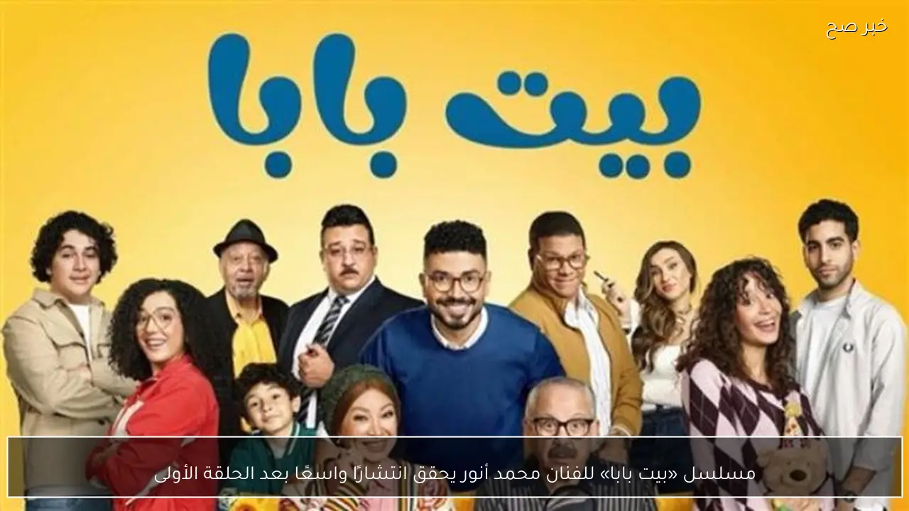 مسلسل «بيت بابا» للفنان محمد أنور يحقق انتشارًا واسعًا بعد الحلقة الأولى