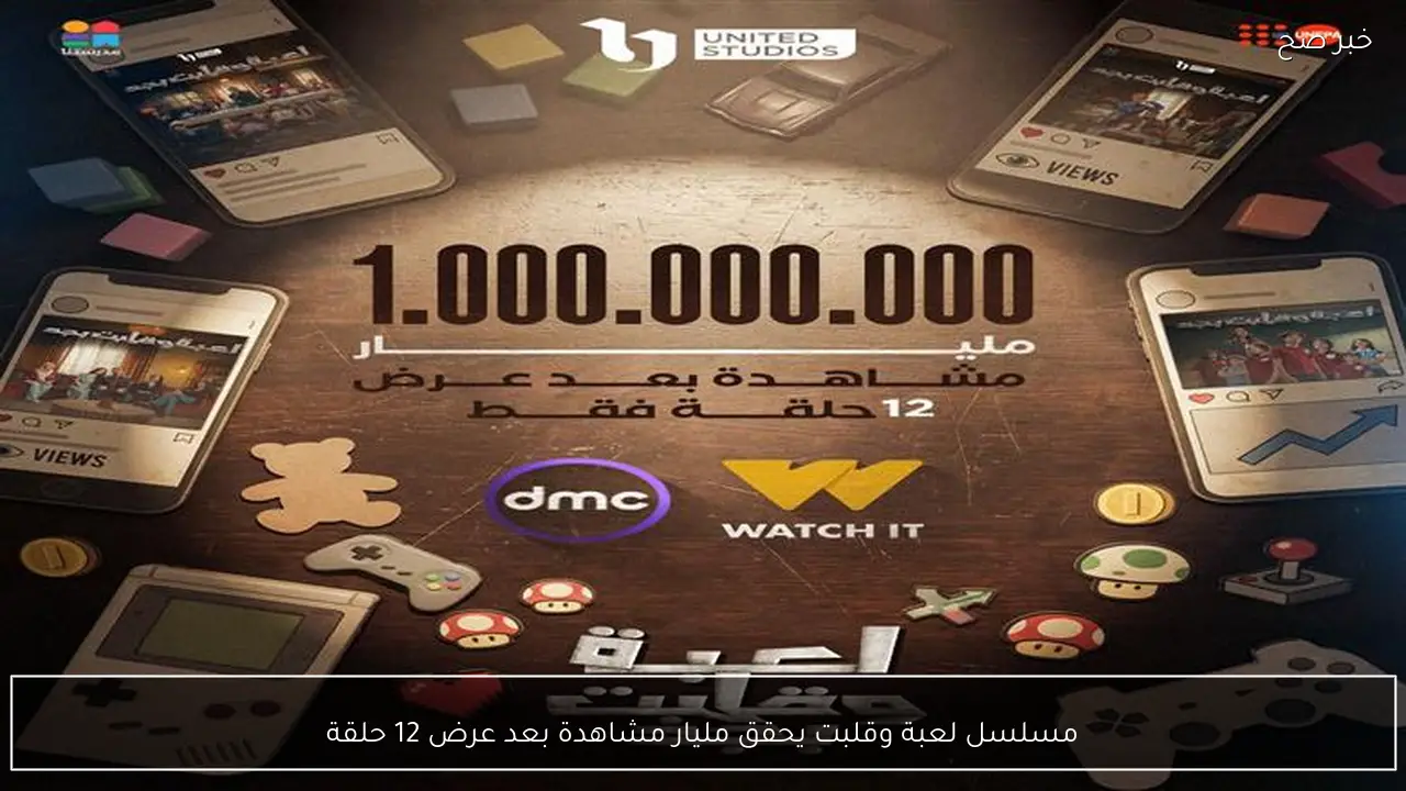 مسلسل لعبة وقلبت يحقق مليار مشاهدة بعد عرض 12 حلقة