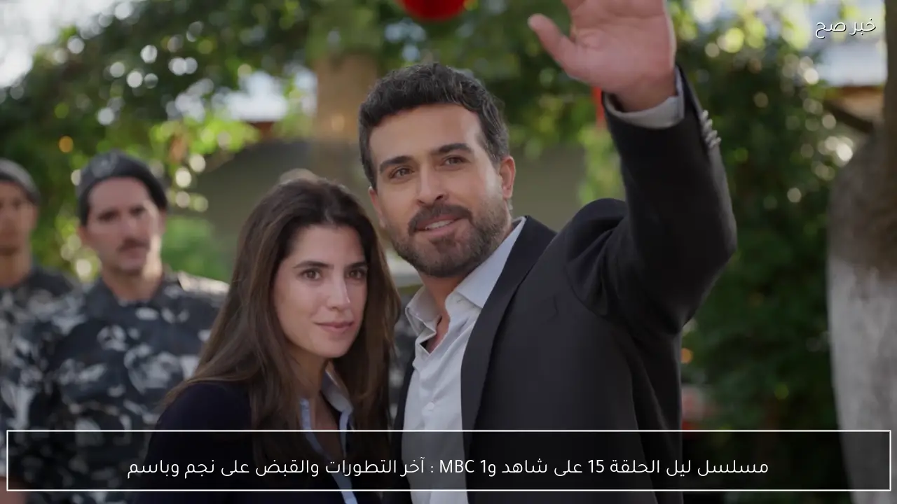 مسلسل ليل الحلقة 15 على شاهد وMBC 1 :  آخر التطورات والقبض على نجم وباسم
