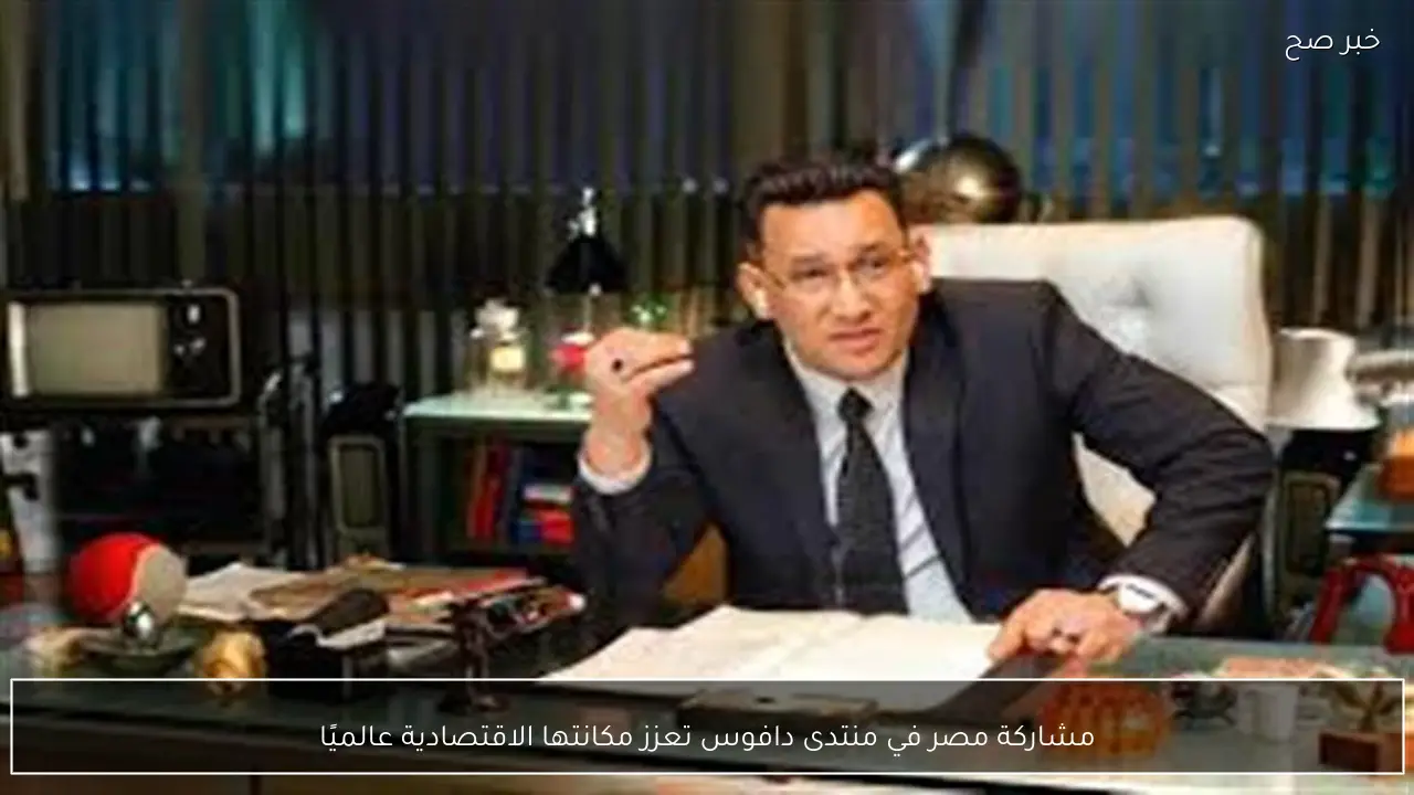 مشاركة مصر في منتدى دافوس تعزز مكانتها الاقتصادية عالميًا