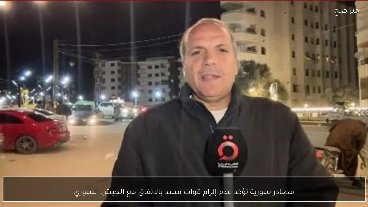 مصادر سورية تؤكد عدم إلزام قوات قسد بالاتفاق مع الجيش السوري