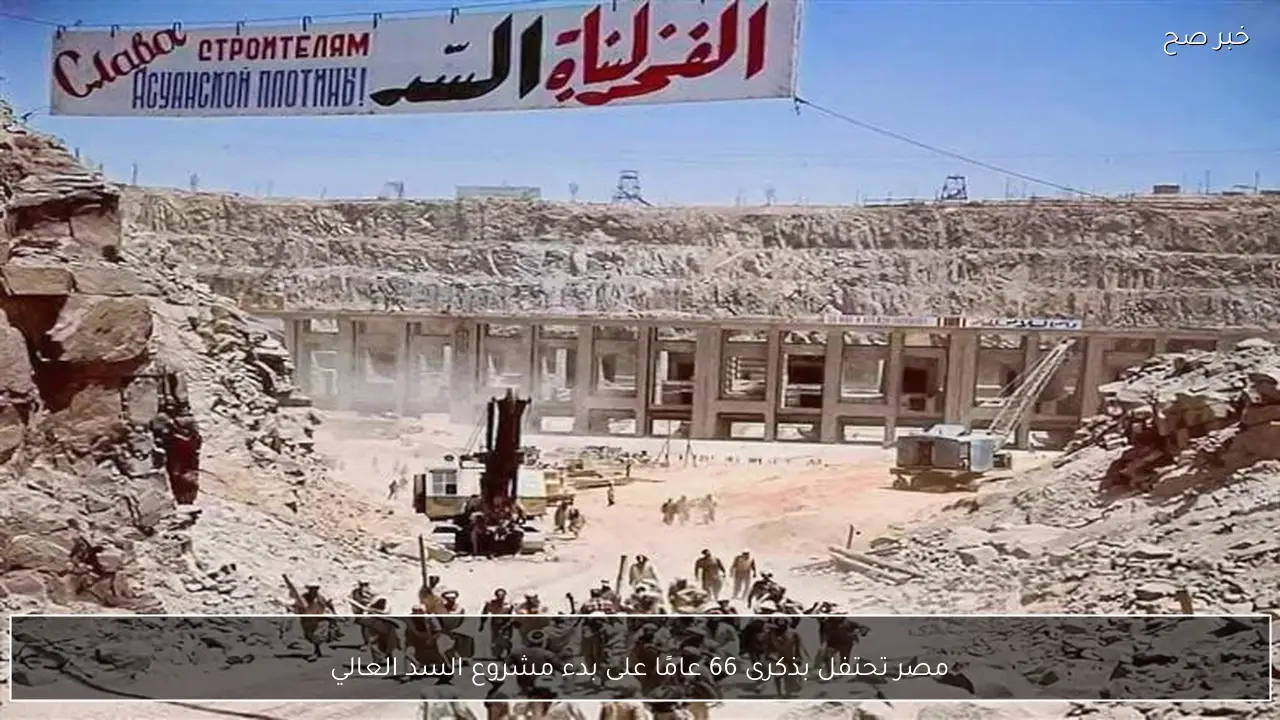 مصر تحتفل بذكرى 66 عامًا على بدء مشروع السد العالي