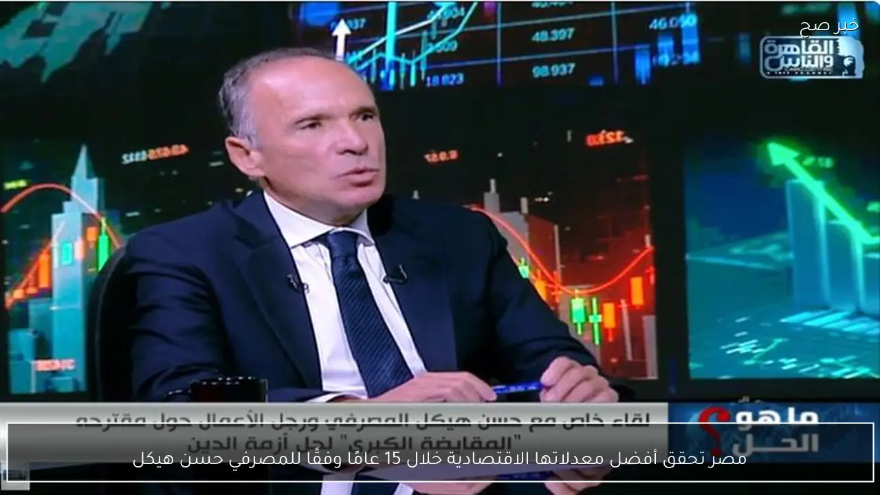 مصر تحقق أفضل معدلاتها الاقتصادية خلال 15 عامًا وفقًا للمصرفي حسن هيكل