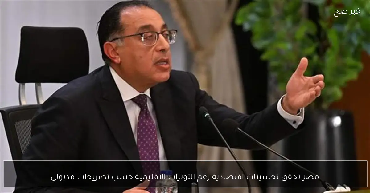 مصر تحقق تحسينات اقتصادية رغم التوترات الإقليمية حسب تصريحات مدبولي