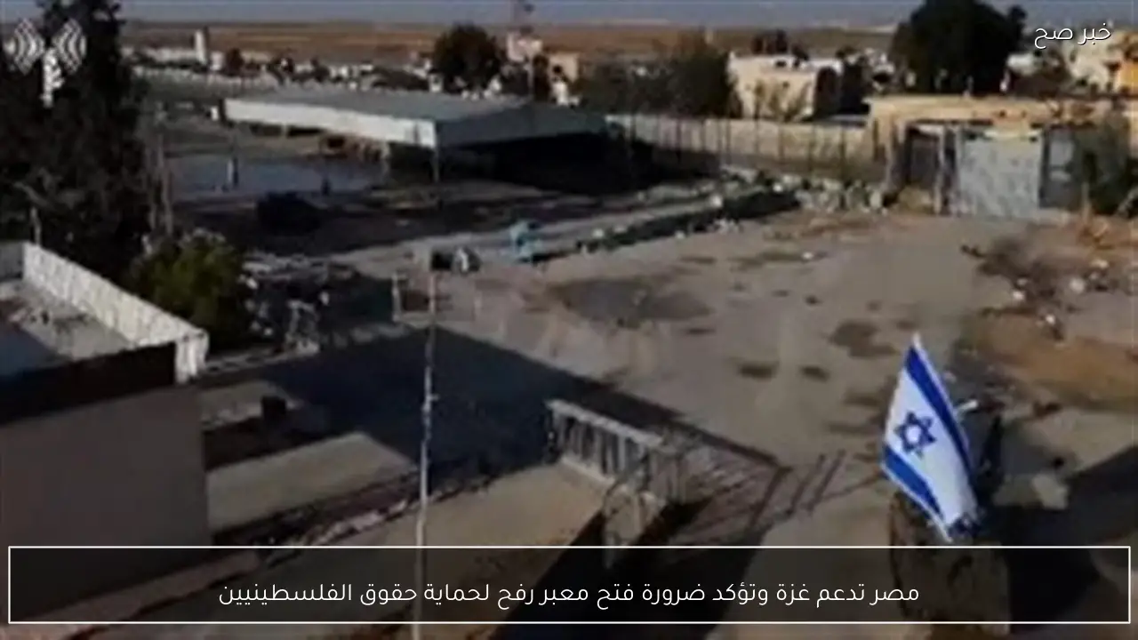 مصر تدعم غزة وتؤكد ضرورة فتح معبر رفح لحماية حقوق الفلسطينيين