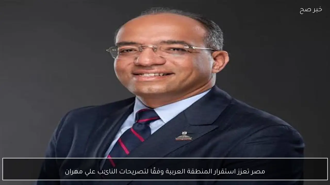 مصر تعزز استقرار المنطقة العربية وفقًا لتصريحات النائب علي مهران