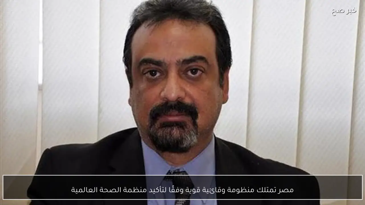 مصر تمتلك منظومة وقائية قوية وفقًا لتأكيد منظمة الصحة العالمية