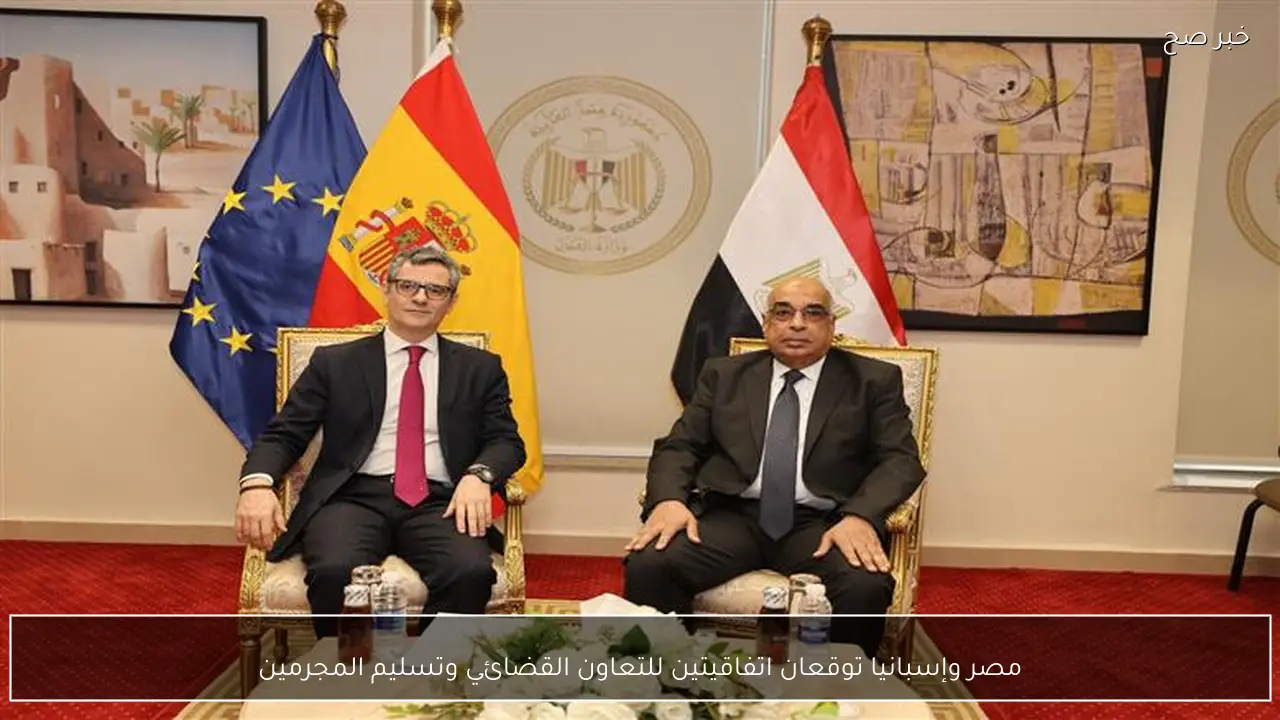 مصر وإسبانيا توقعان اتفاقيتين للتعاون القضائي وتسليم المجرمين