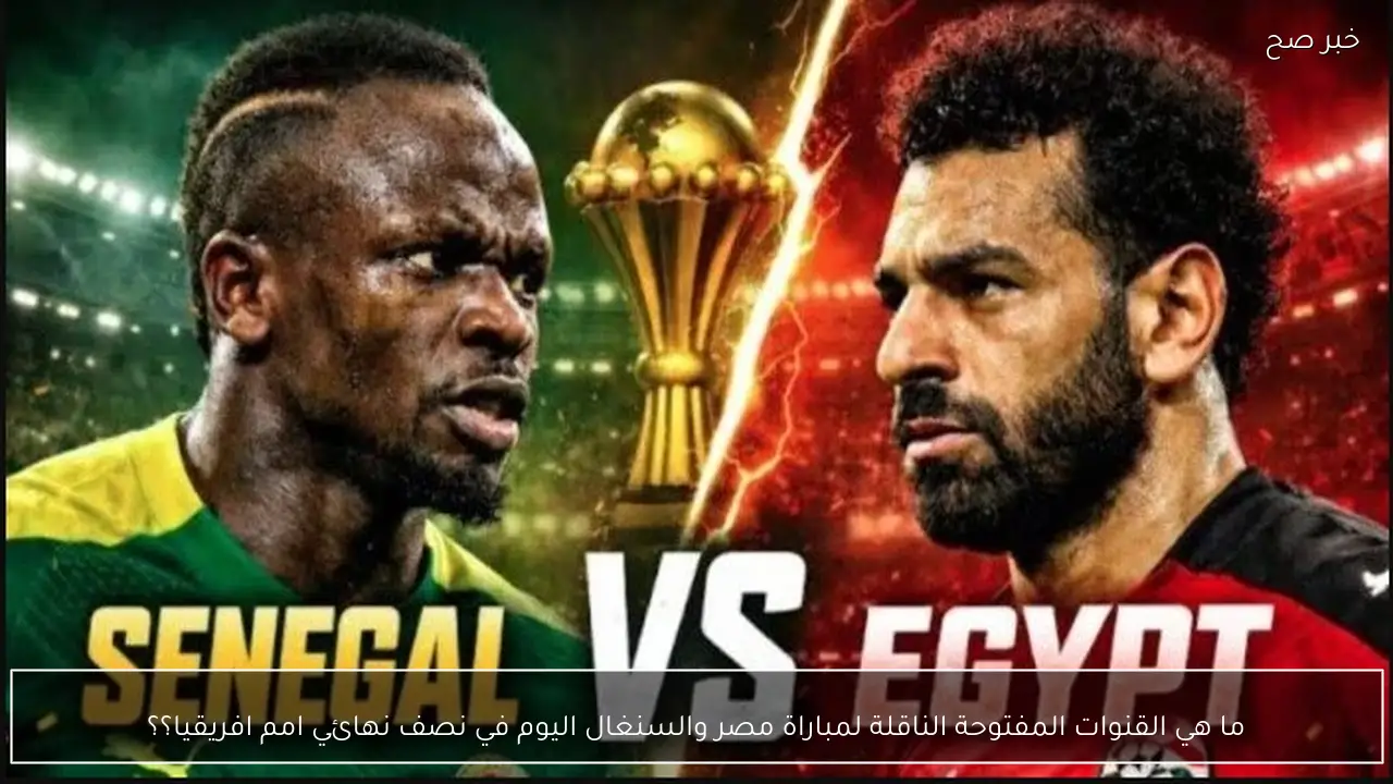 ما هي القنوات المفتوحة الناقلة لمباراة مصر والسنغال اليوم في نصف نهائي امم افريقيا؟؟