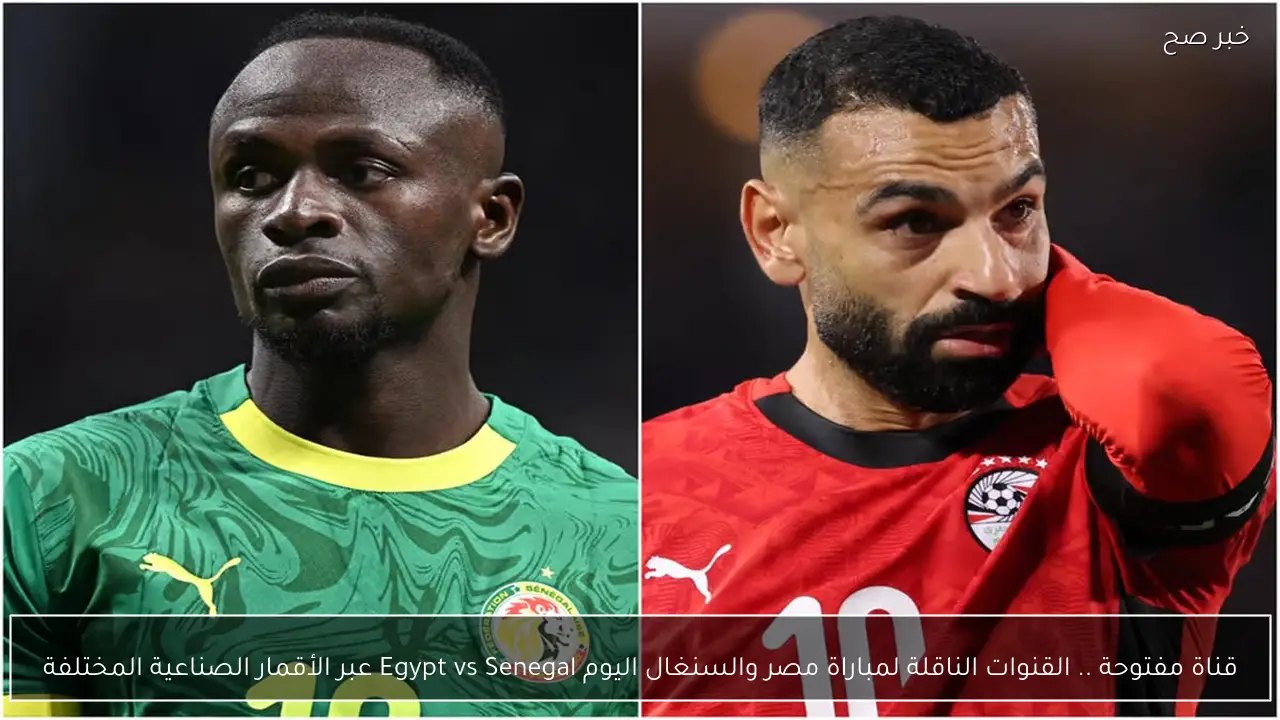قناة مفتوحة .. القنوات الناقلة لمباراة مصر والسنغال اليوم Egypt vs Senegal عبر الأقمار الصناعية المختلفة