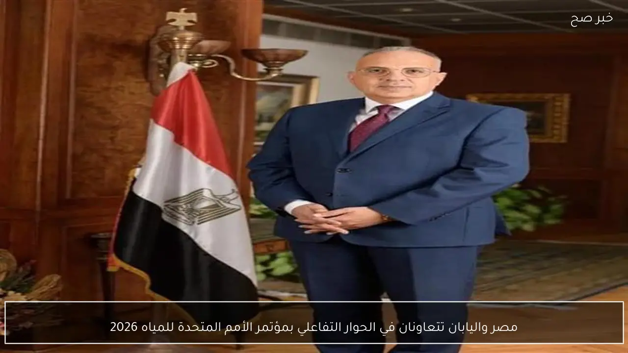 مصر واليابان تتعاونان في الحوار التفاعلي بمؤتمر الأمم المتحدة للمياه 2026