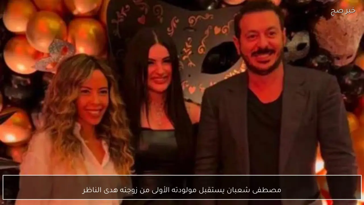 مصطفى شعبان يستقبل مولودته الأولى من زوجته هدى الناظر