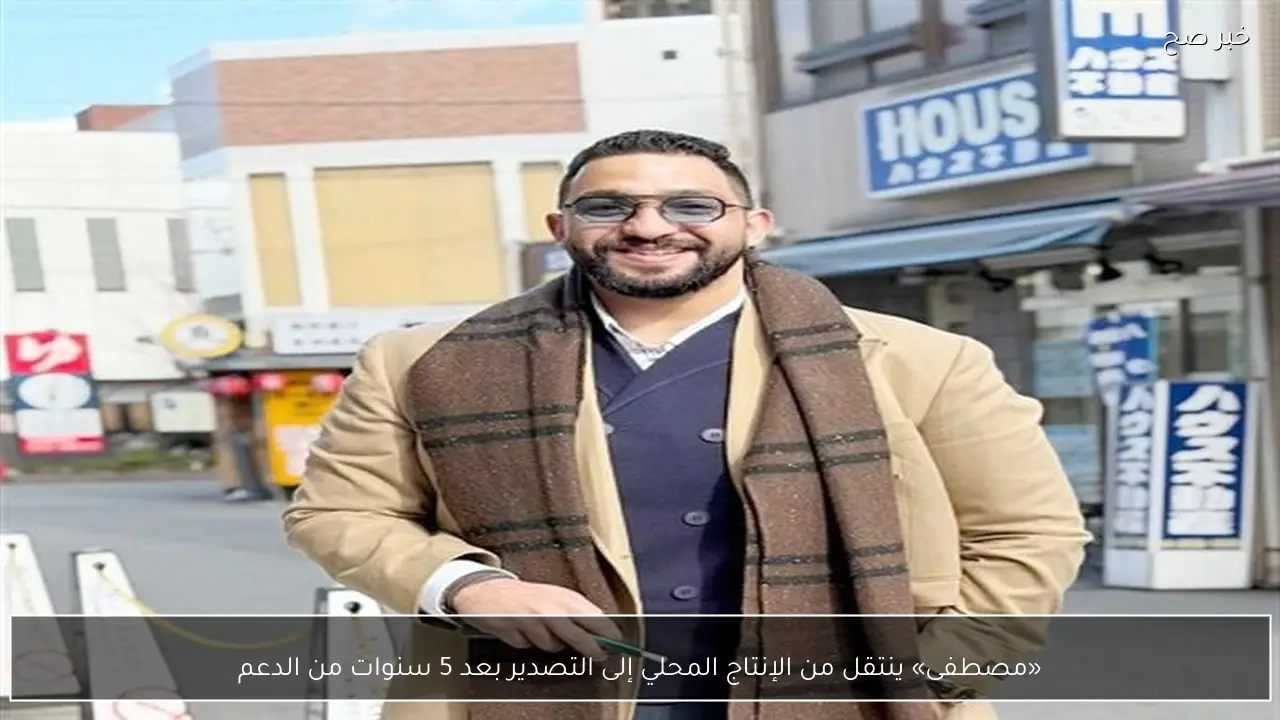 «مصطفى» ينتقل من الإنتاج المحلي إلى التصدير بعد 5 سنوات من الدعم