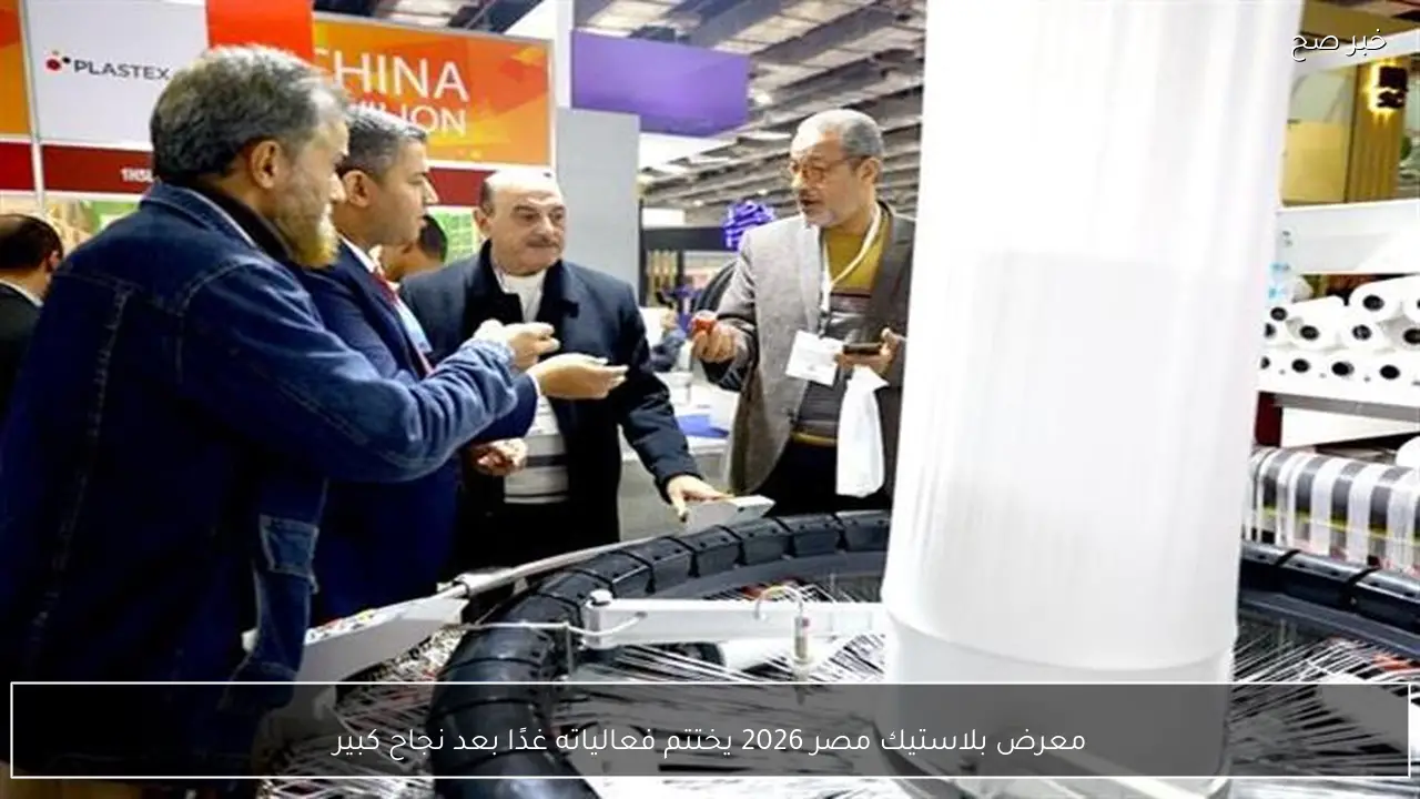 معرض بلاستيك مصر 2026 يختتم فعالياته غدًا بعد نجاح كبير