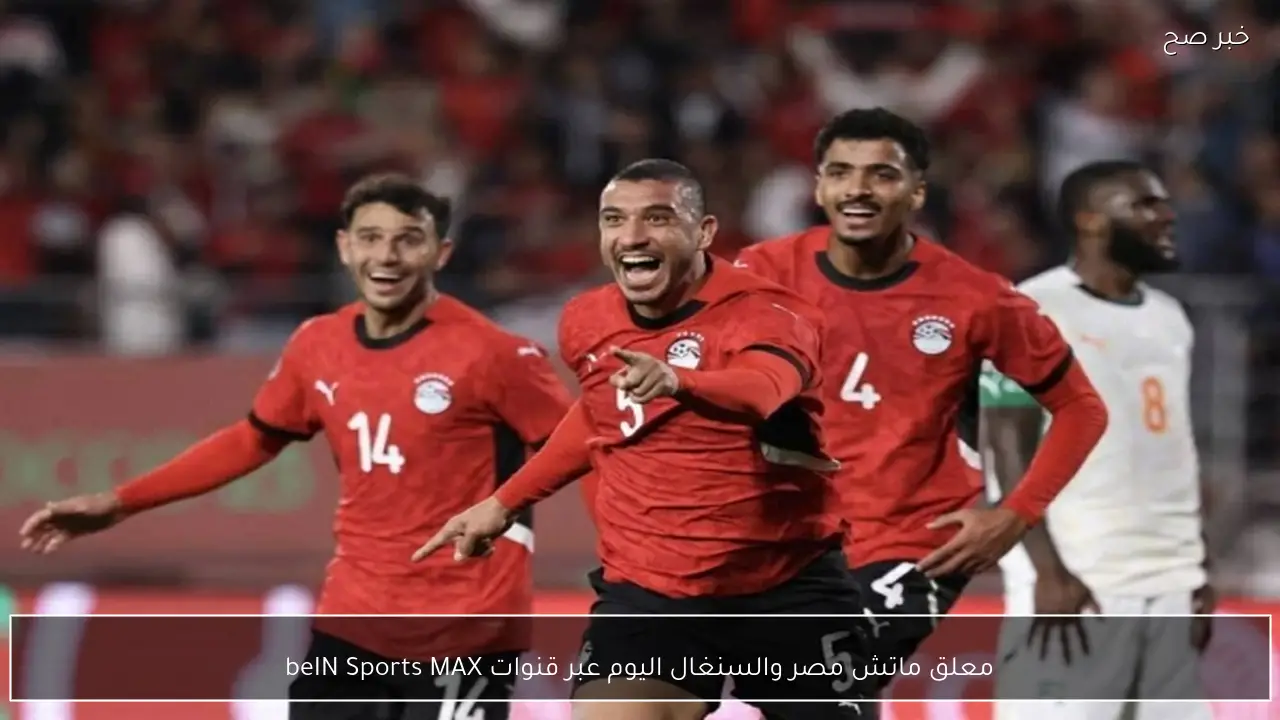 معلق ماتش مصر والسنغال اليوم عبر قنوات beIN Sports MAX