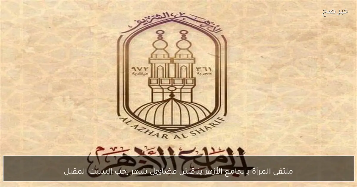 ملتقى المرأة بالجامع الأزهر يناقش فضائل شهر رجب السبت المقبل