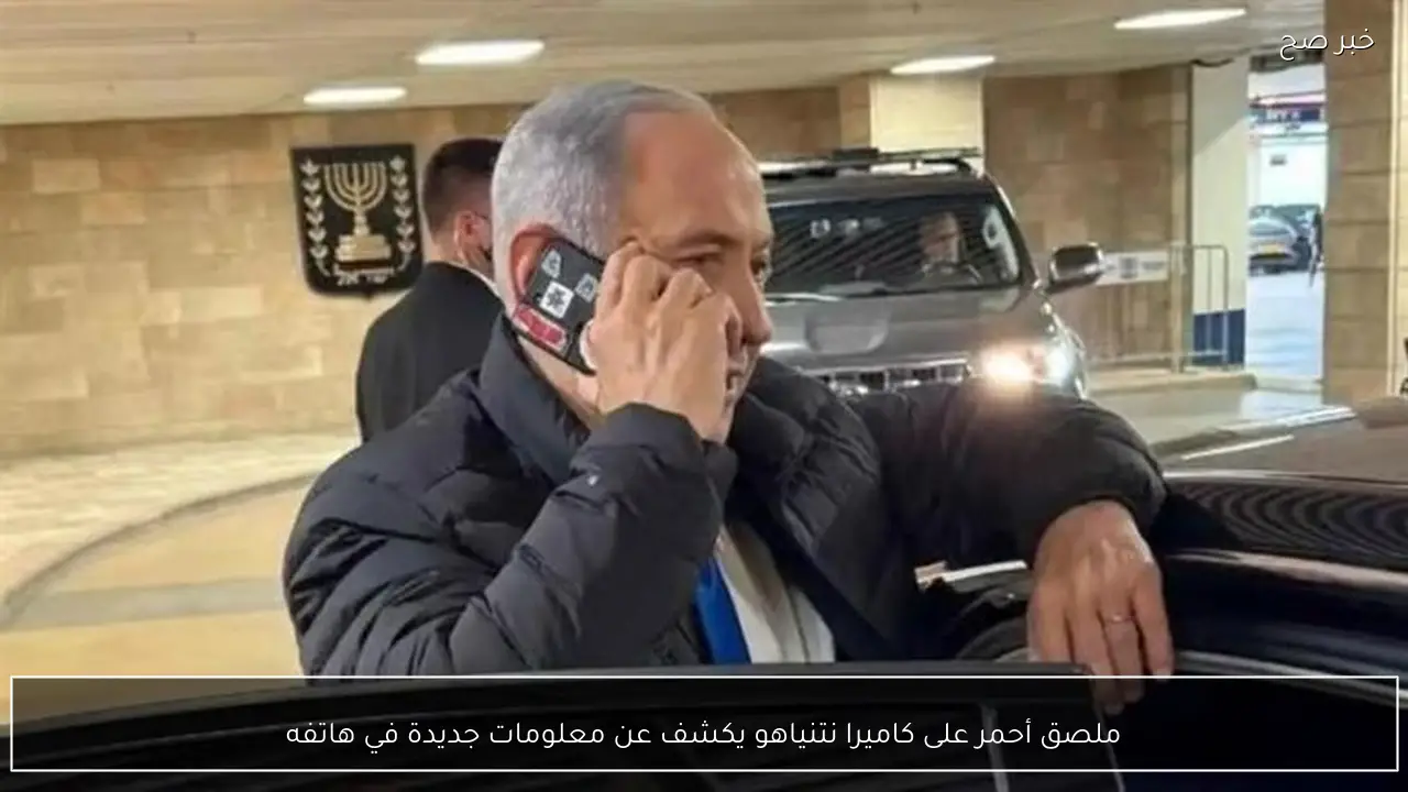 ملصق أحمر على كاميرا نتنياهو يكشف عن معلومات جديدة في هاتفه
