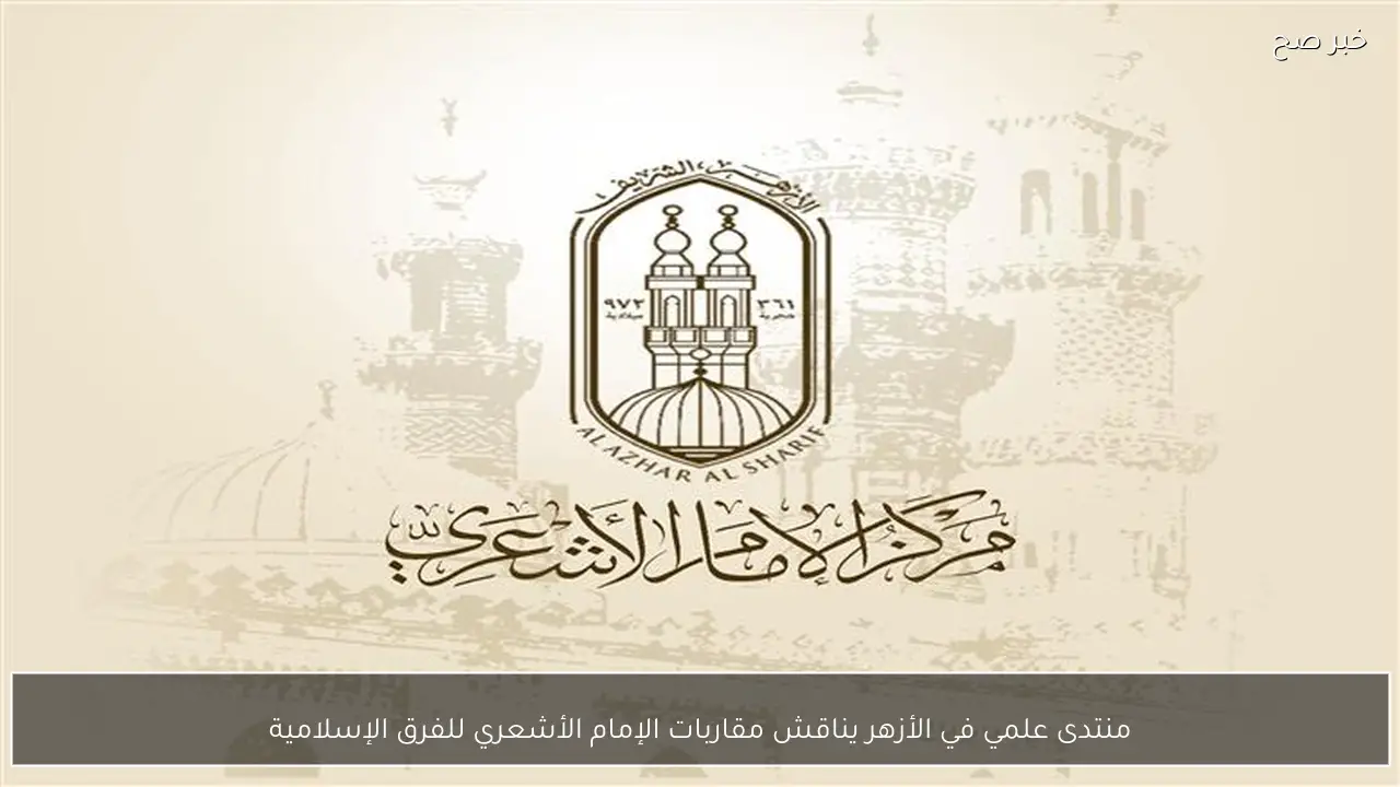 منتدى علمي في الأزهر يناقش مقاربات الإمام الأشعري للفرق الإسلامية