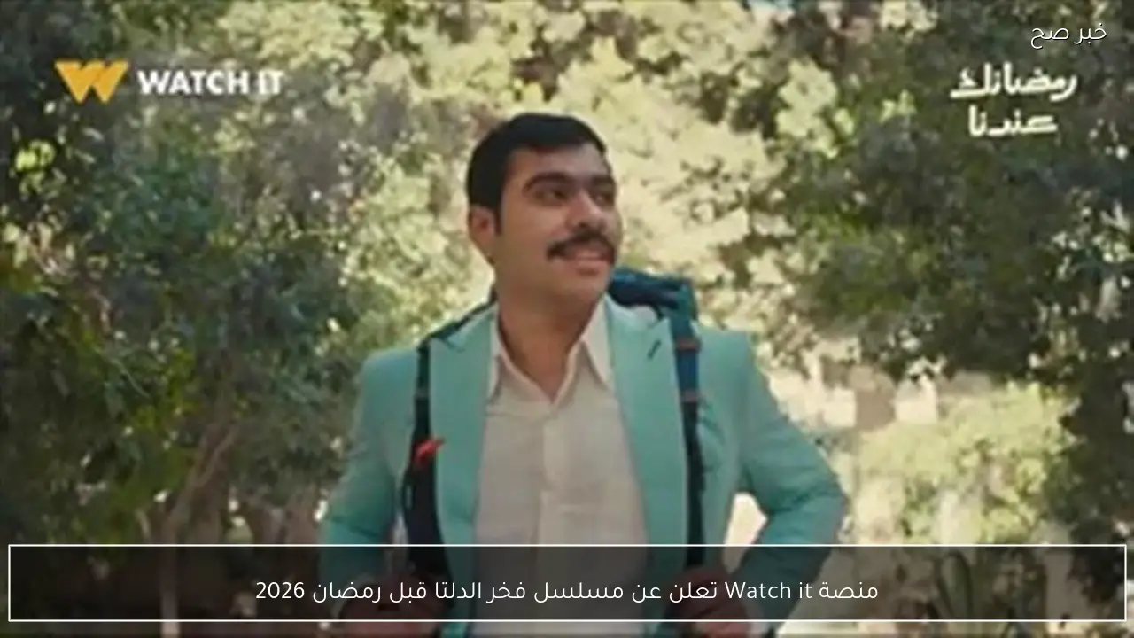 منصة Watch it تعلن عن مسلسل فخر الدلتا قبل رمضان 2026