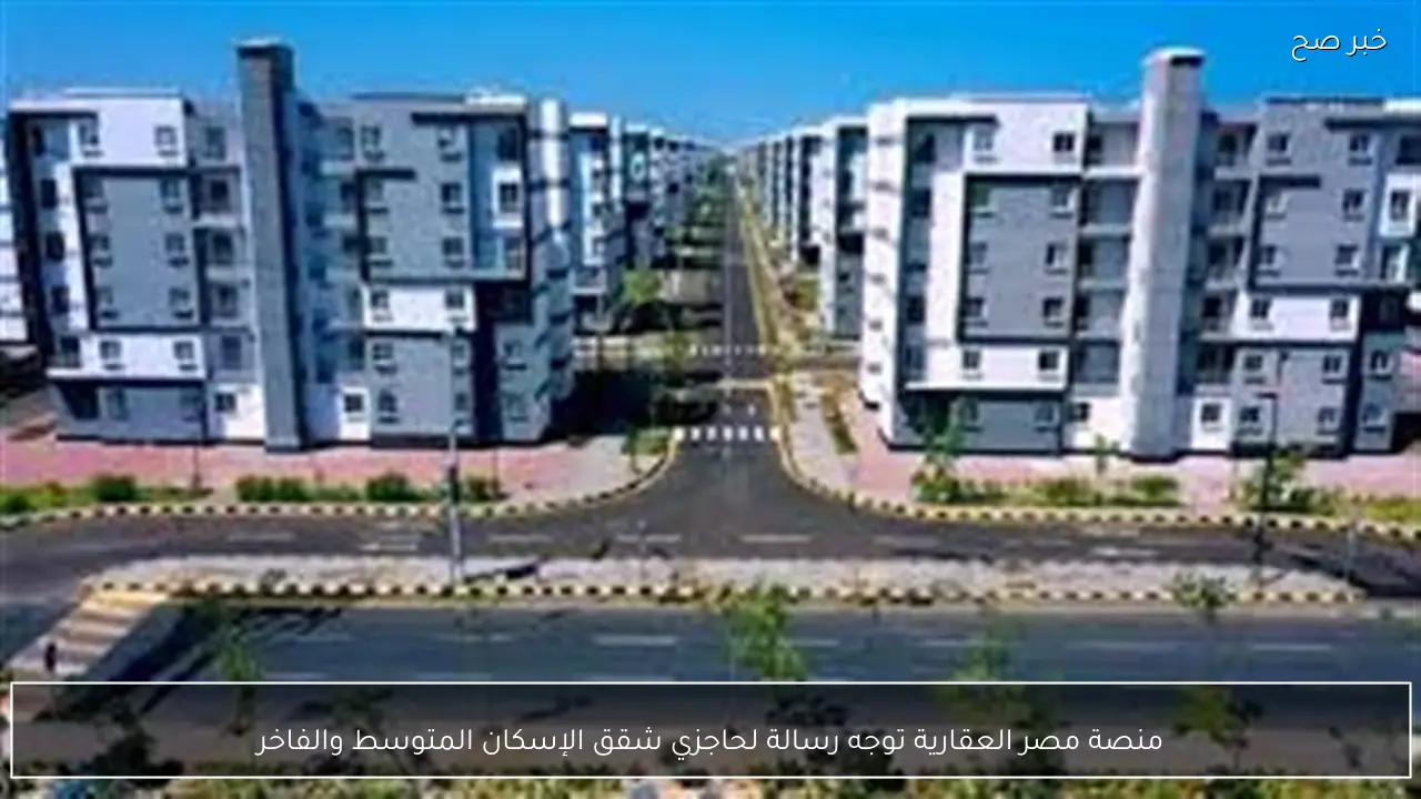 منصة مصر العقارية توجه رسالة لحاجزي شقق الإسكان المتوسط والفاخر