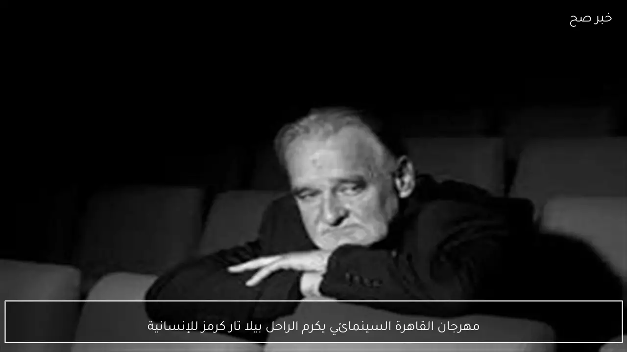 مهرجان القاهرة السينمائي يكرم الراحل بيلا تار كرمز للإنسانية