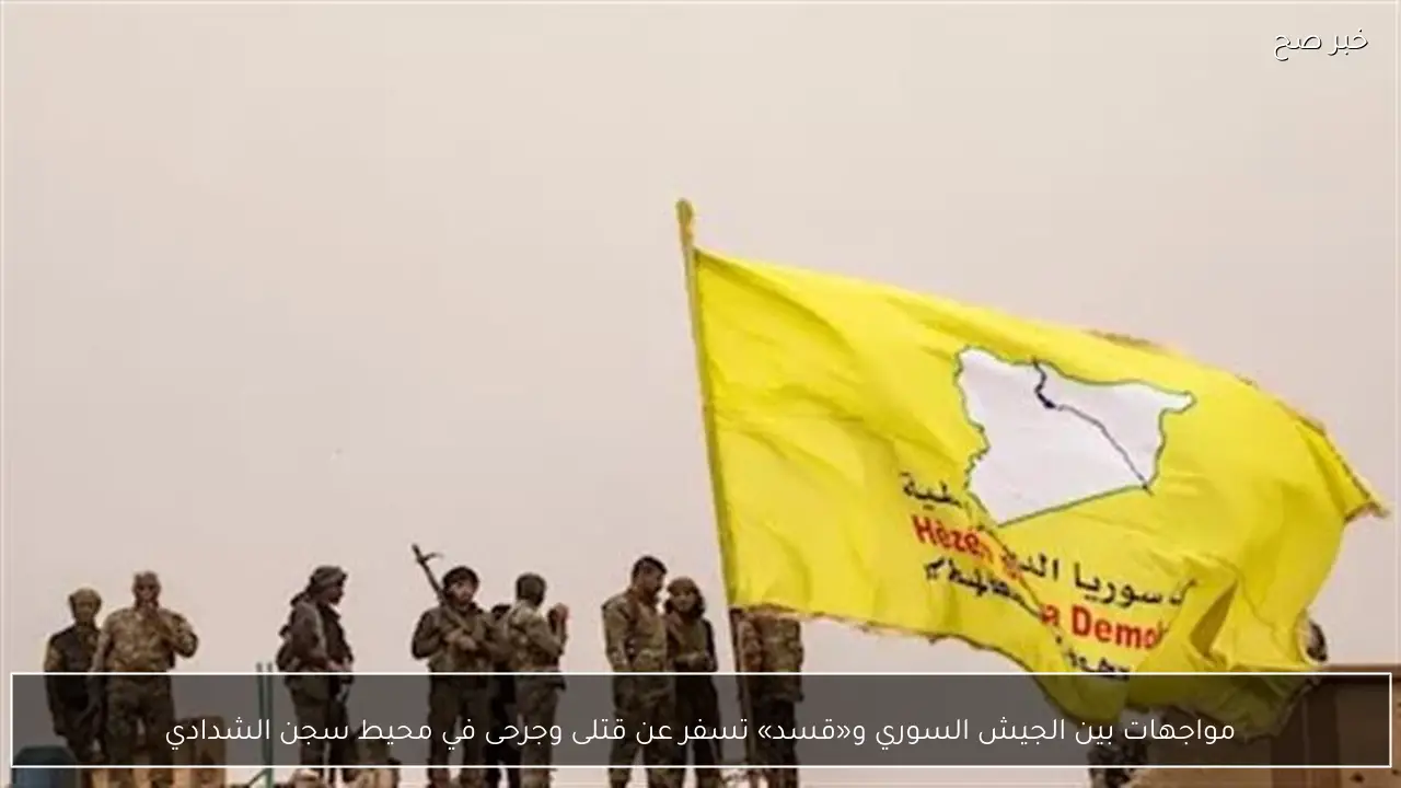 مواجهات بين الجيش السوري و«قسد» تسفر عن قتلى وجرحى في محيط سجن الشدادي