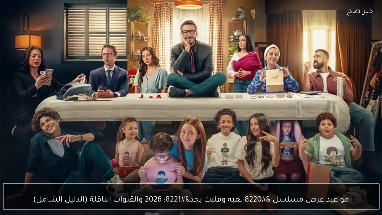 مواعيد عرض مسلسل “لعبه وقلبت بجد” 2026 والقنوات الناقلة (الدليل الشامل)