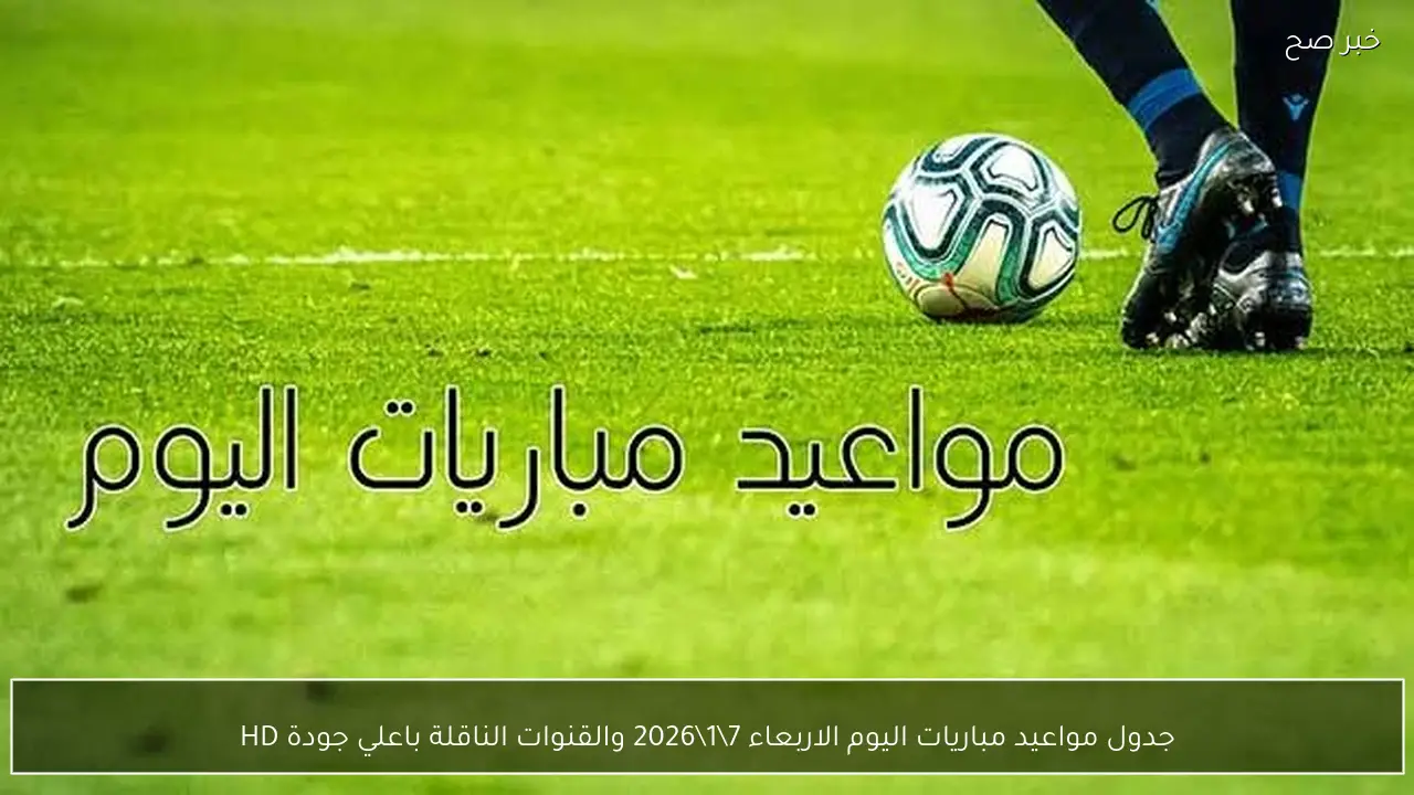 جدول مواعيد مباريات اليوم الاربعاء 7\1\2026 والقنوات الناقلة باعلي جودة HD