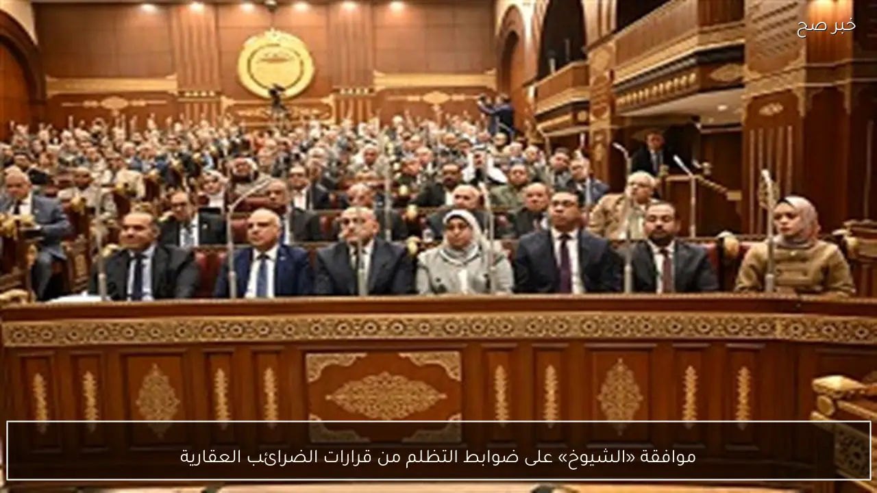 موافقة «الشيوخ» على ضوابط التظلم من قرارات الضرائب العقارية