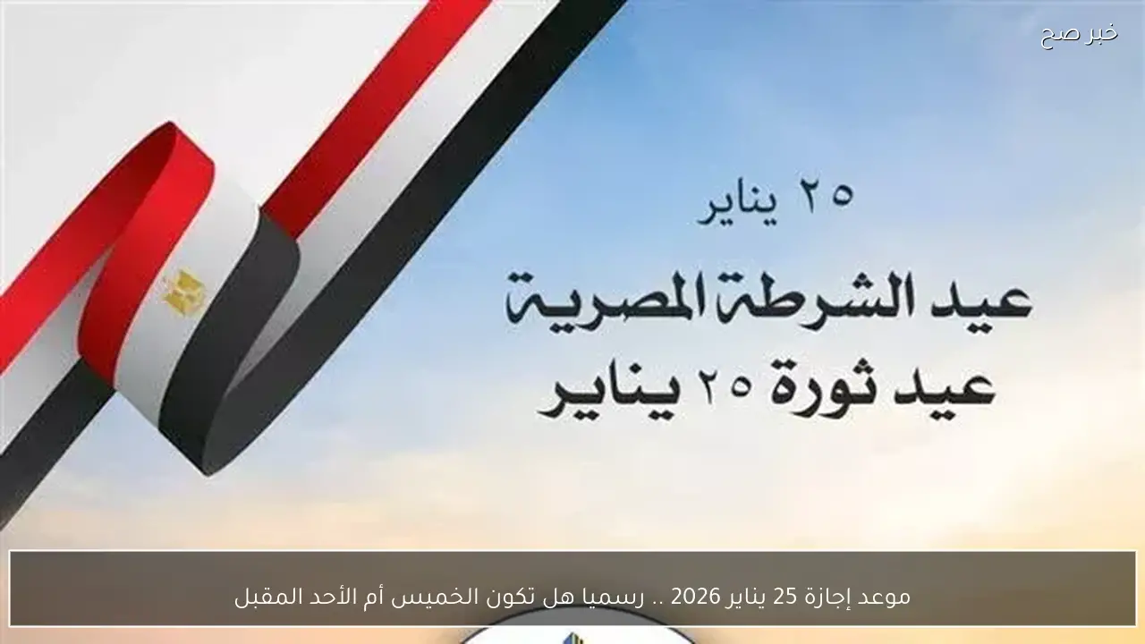 موعد إجازة 25 يناير 2026 .. رسميا هل تكون الخميس أم الأحد المقبل لكافة القطاعات