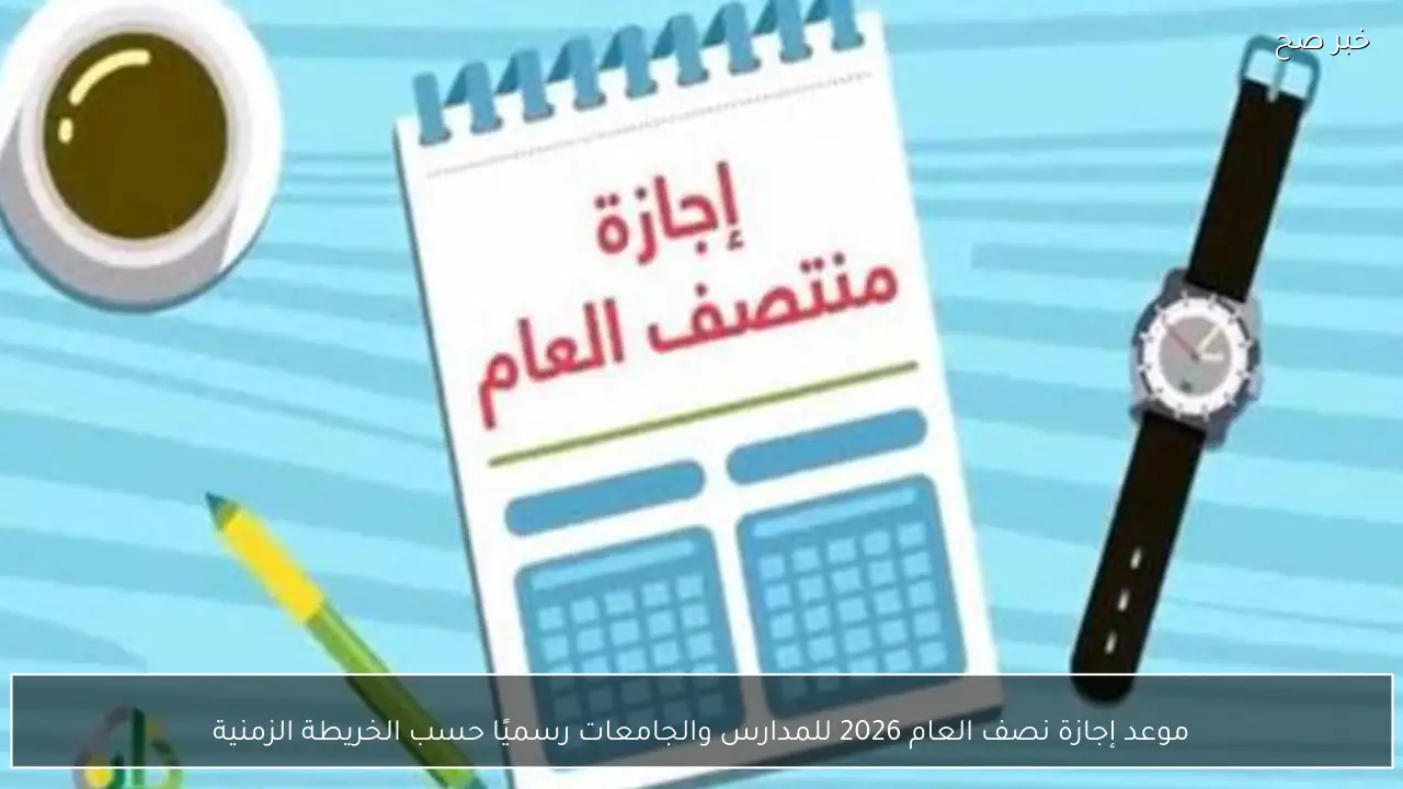 موعد إجازة نصف العام 2026 للمدارس والجامعات رسميًا حسب الخريطة الزمنية