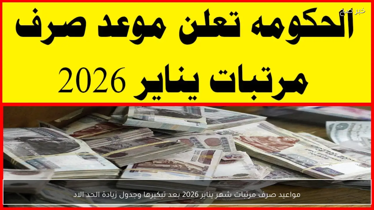 مواعيد صرف مرتبات شهر يناير 2026 بعد تبكيرها وجدول زيادة الحد الادنى للأجور