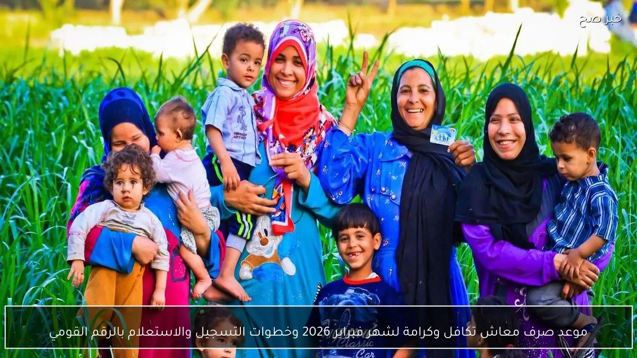 موعد صرف معاش تكافل وكرامة لشهر فبراير 2026 وخطوات التسجيل والاستعلام بالرقم القومي