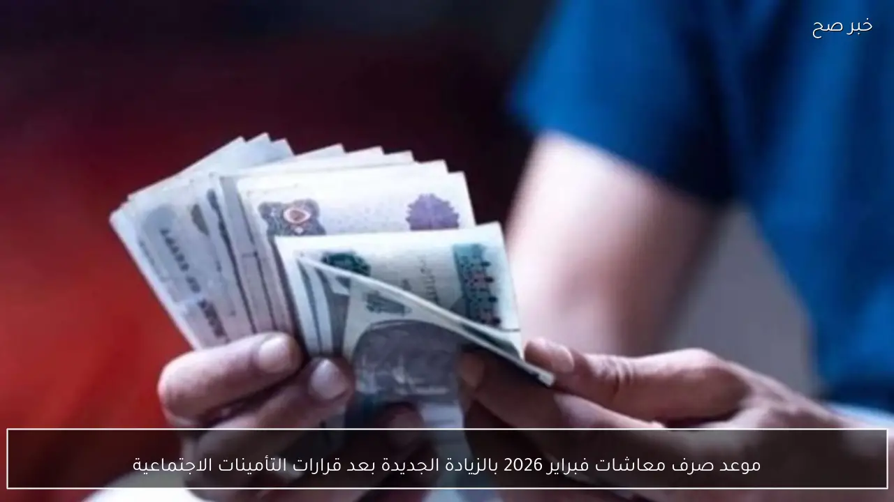 موعد صرف معاشات فبراير 2026 بالزيادة الجديدة بعد قرارات التأمينات الاجتماعية