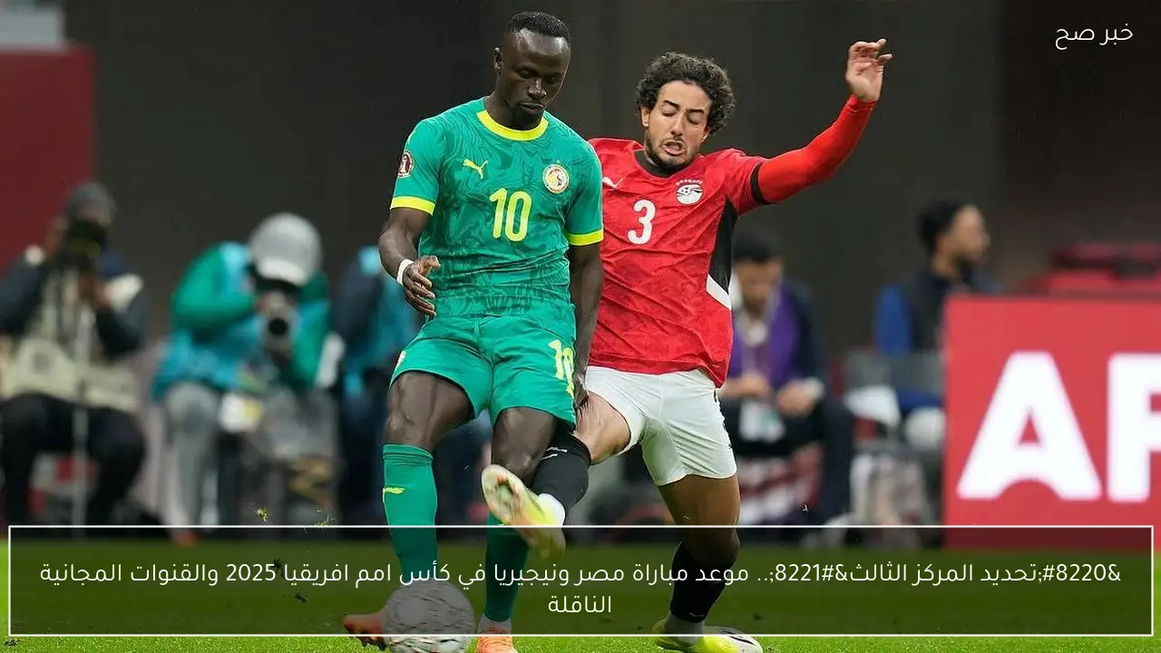 “تحديد المركز الثالث”.. موعد مباراة مصر ونيجيريا في كأس امم افريقيا 2025 والقنوات المجانية الناقلة