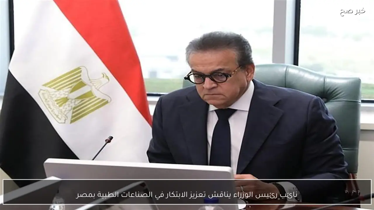 نائب رئيس الوزراء يناقش تعزيز الابتكار في الصناعات الطبية بمصر