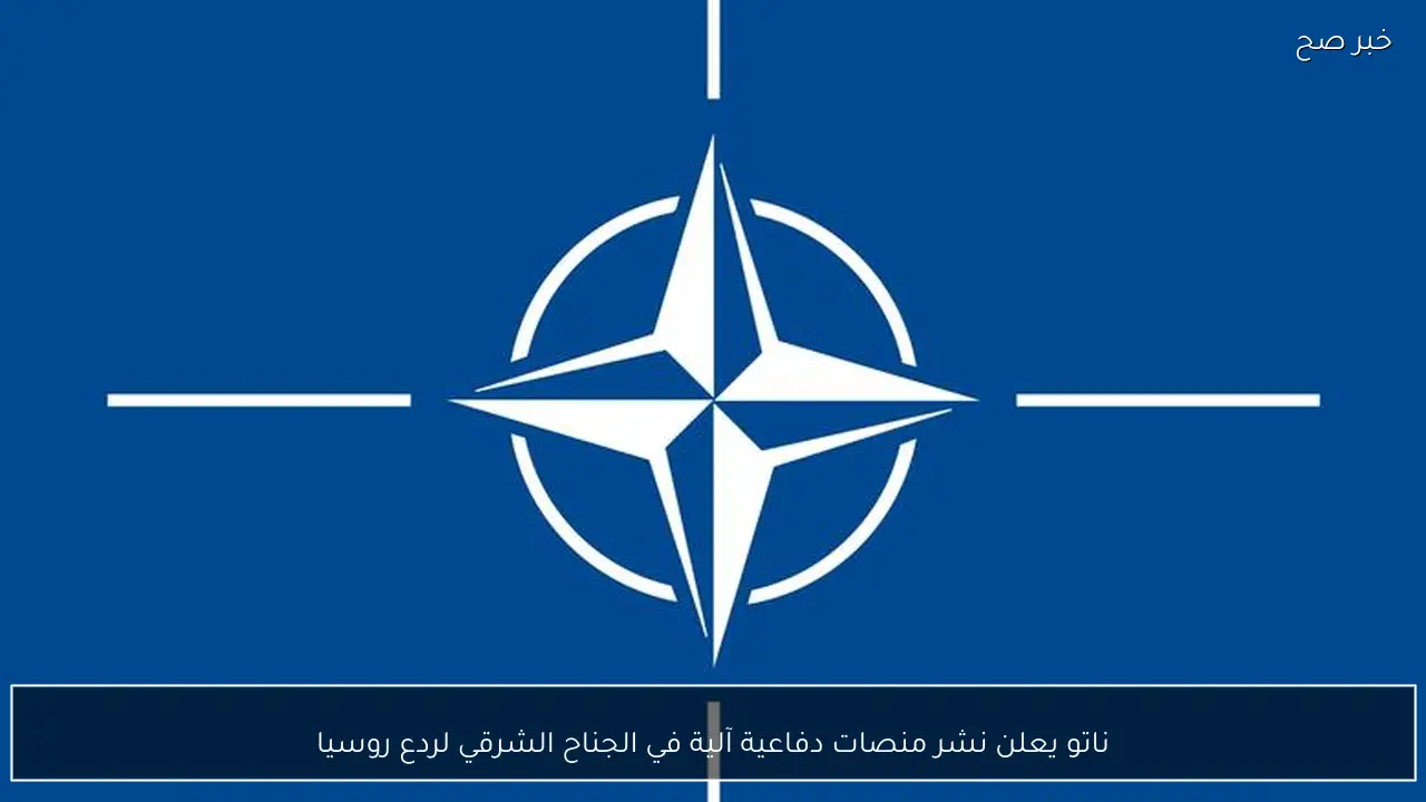 ناتو يعلن نشر منصات دفاعية آلية في الجناح الشرقي لردع روسيا