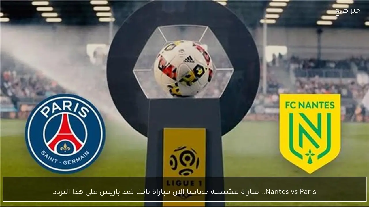 Nantes vs Paris.. مباراة مشتعلة حماسا الآن مباراة نانت ضد باريس على هذا التردد