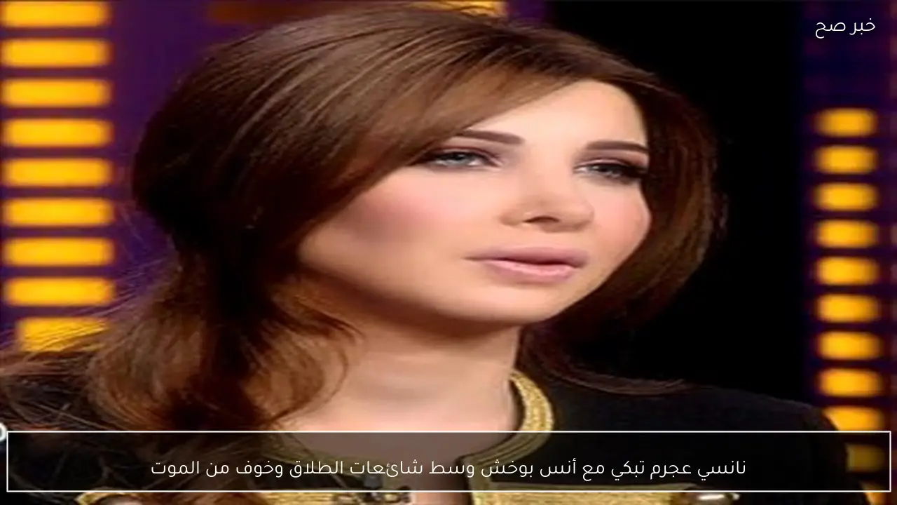 نانسي عجرم تبكي مع أنس بوخش وسط شائعات الطلاق وخوف من الموت