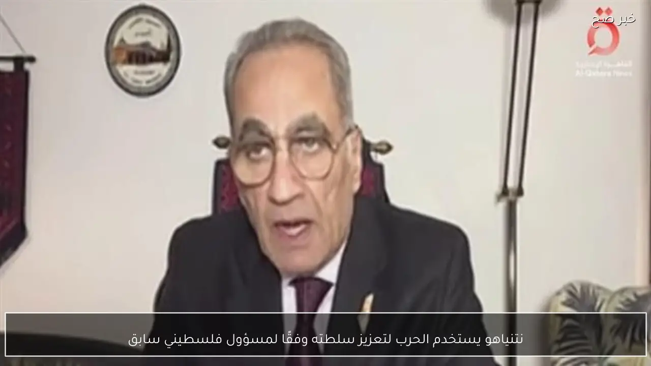 نتنياهو يستخدم الحرب لتعزيز سلطته وفقًا لمسؤول فلسطيني سابق