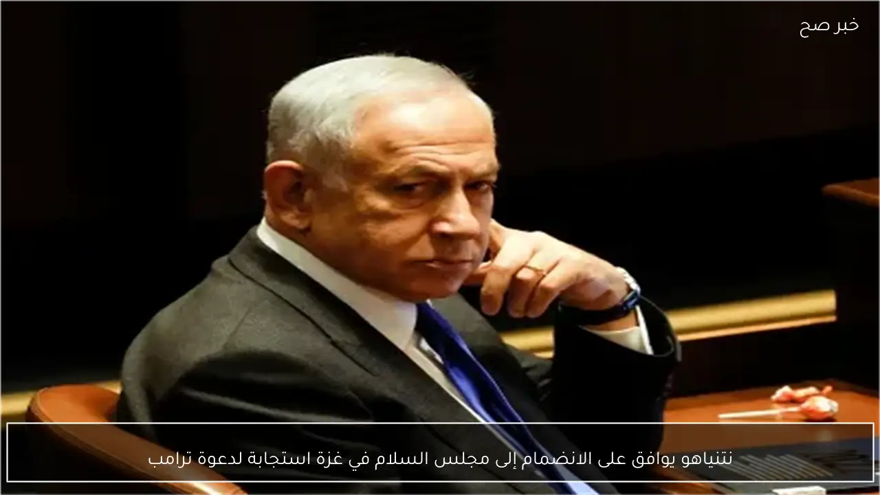 نتنياهو يوافق على الانضمام إلى مجلس السلام في غزة استجابة لدعوة ترامب