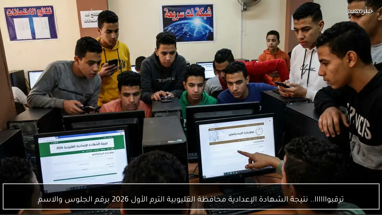 ترقبواااااا.. نتيجة الشهادة الإعدادية محافظة القليوبية الترم الأول 2026 برقم الجلوس والاسم