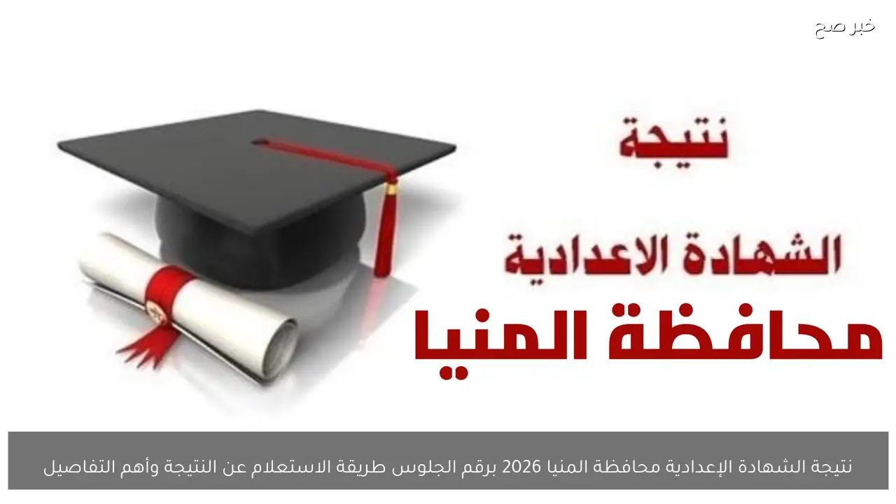 نتيجة الشهادة الإعدادية محافظة المنيا 2026 برقم الجلوس طريقة الاستعلام عن النتيجة وأهم التفاصيل