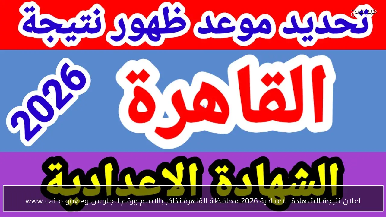 اعلان نتيجة الشهادة الاعدادية 2026 محافظة القاهرة نذاكر بالاسم ورقم الجلوس www.cairo.gov.eg