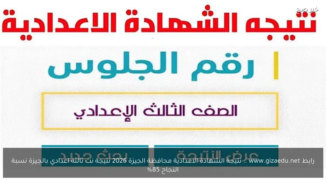رابط www.gizaedu.net .. نتيجة الشهادة الاعدادية محافظة الجيزة 2026 نتيجة نت ثالثة اعدادي بالجيزة نسبة النجاح 85%