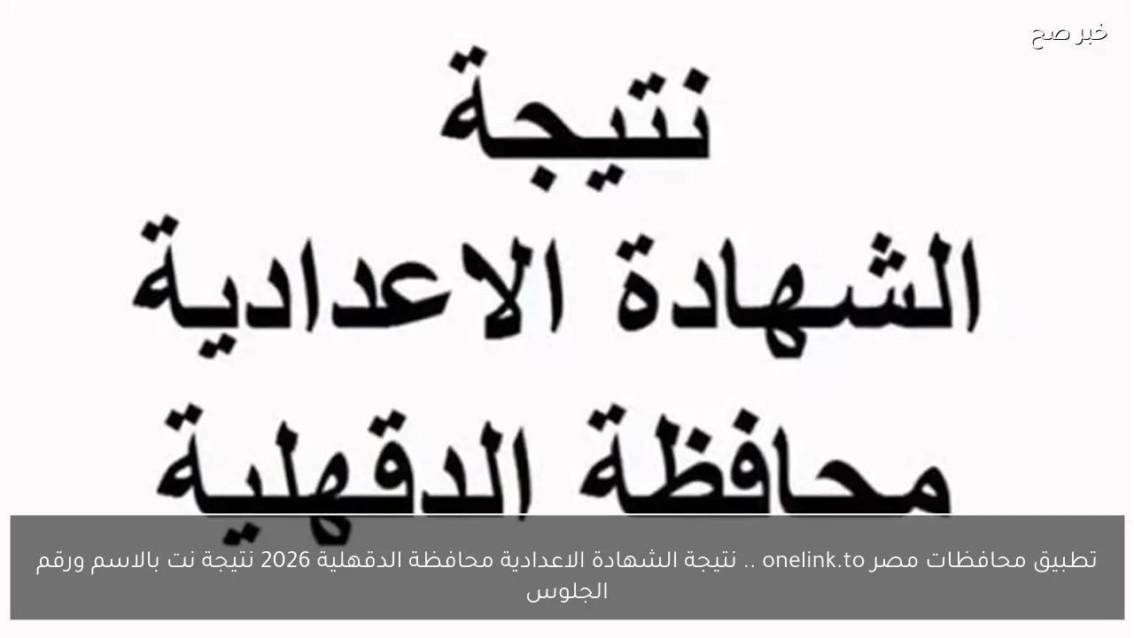 تطبيق محافظات مصر onelink.to .. نتيجة الشهادة الاعدادية محافظة الدقهلية 2026 نتيجة نت بالاسم ورقم الجلوس