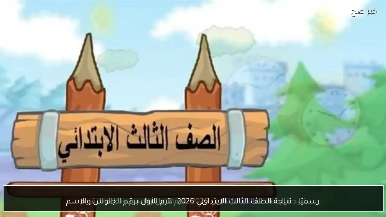 رسميًا.. نتيجة الصف الثالث الابتدائي 2026 الترم الأول برقم الجلوس والاسم